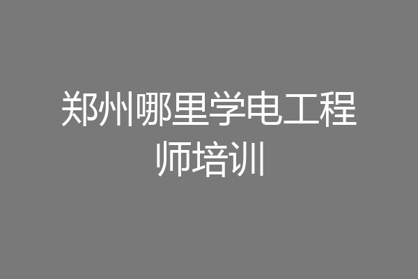 郑州哪里学电工程师培训