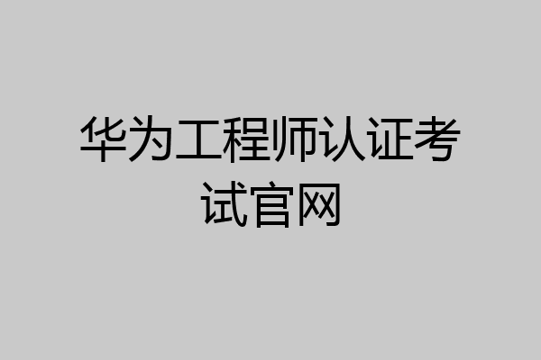 华为工程师认证考试官网