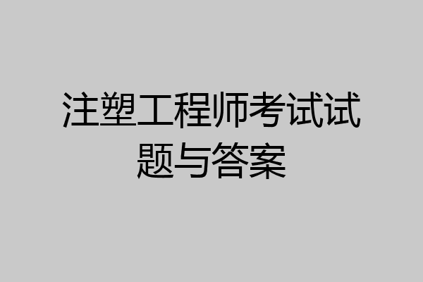 注塑工程师考试试题与答案
