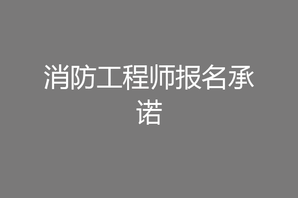 消防工程师报名承诺