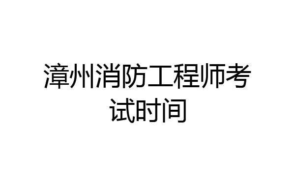 漳州消防工程师考试时间