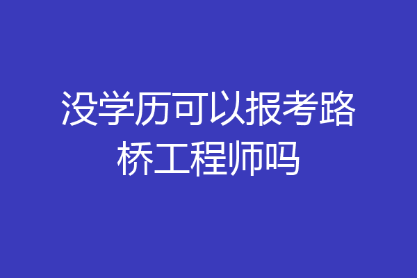 没学历可以报考路桥工程师吗