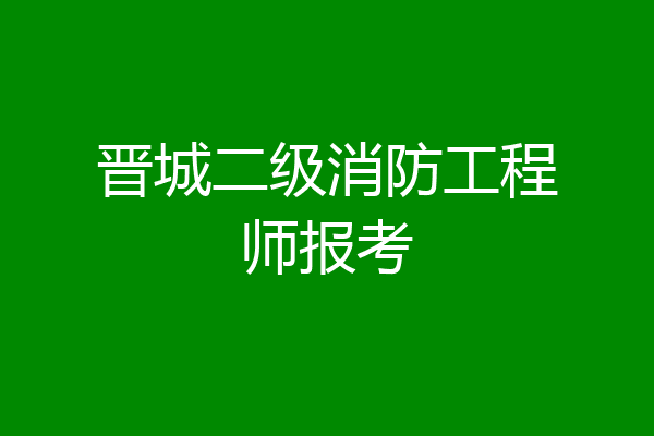 晋城二级消防工程师报考