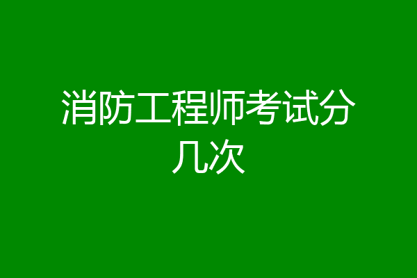 消防工程师考试分几次