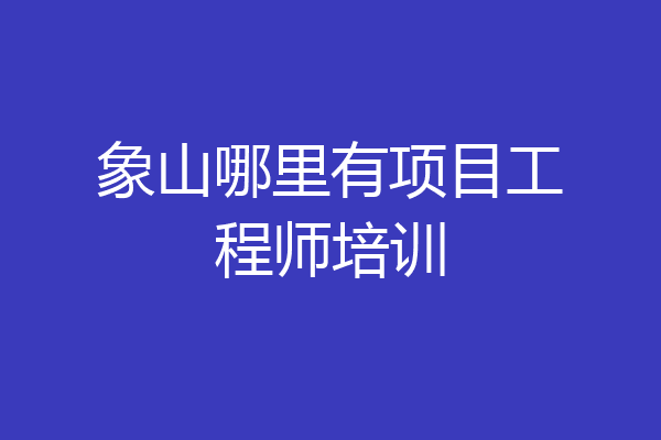 象山哪里有项目工程师培训