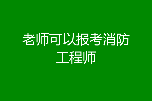 老师可以报考消防工程师