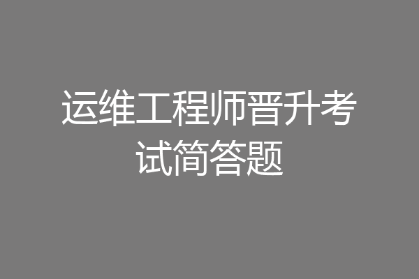 运维工程师晋升考试简答题