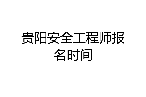 贵阳安全工程师报名时间