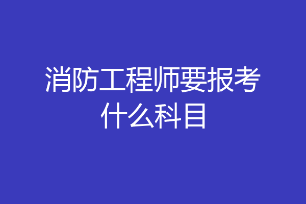 消防工程师要报考什么科目