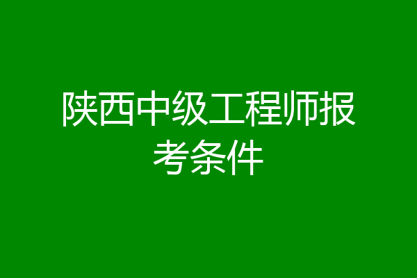 陕西中级工程师报考条件