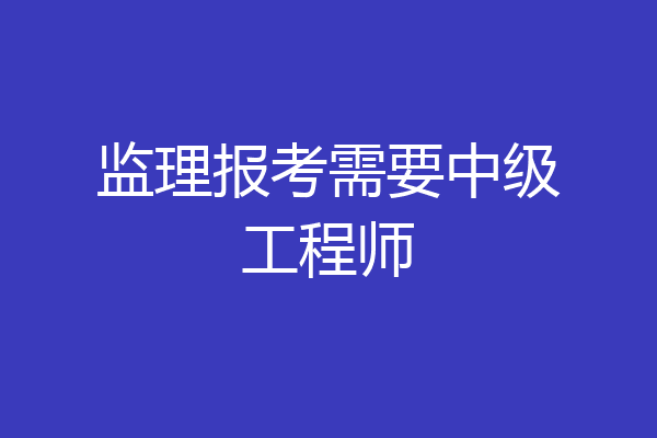 监理报考需要中级工程师