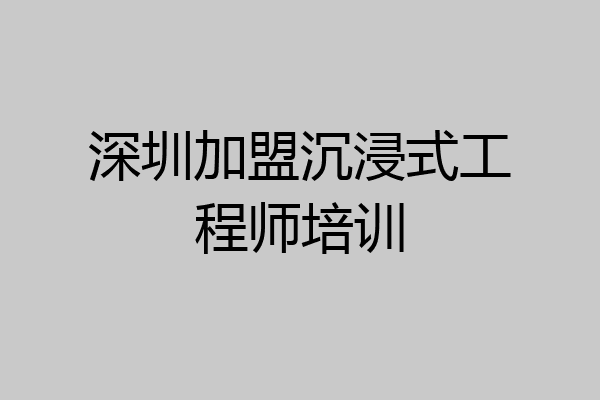 深圳加盟沉浸式工程师培训