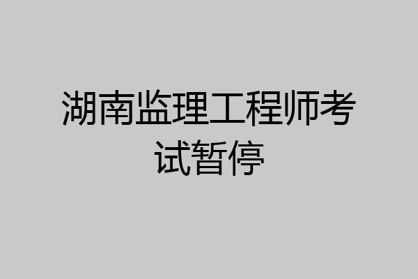 湖南监理工程师考试暂停