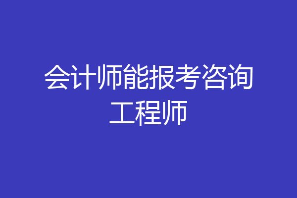 会计师能报考咨询工程师