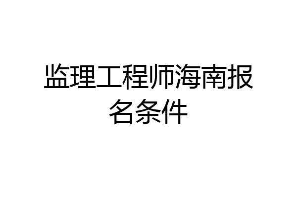 监理工程师海南报名条件