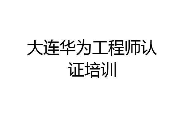 大连华为工程师认证培训
