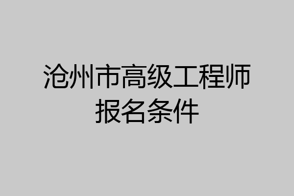 沧州市高级工程师报名条件