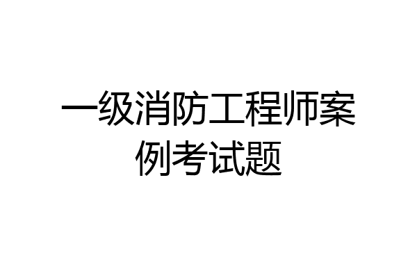 一级消防工程师案例考试题