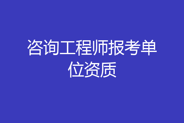 咨询工程师报考单位资质