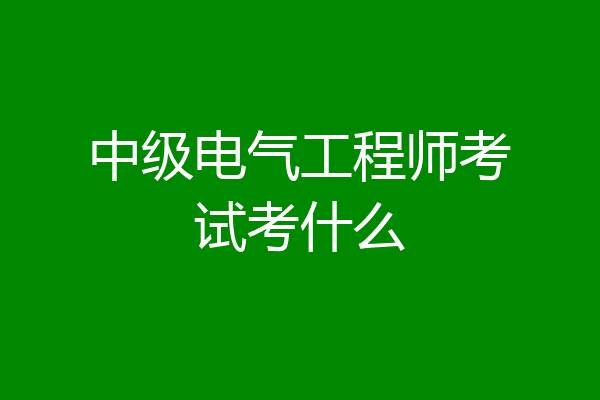 中级电气工程师考试考什么