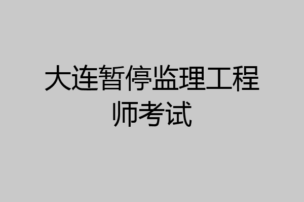 大连暂停监理工程师考试