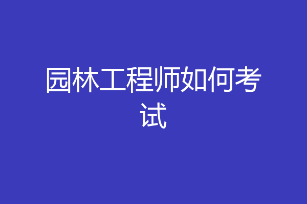 园林工程师如何考试