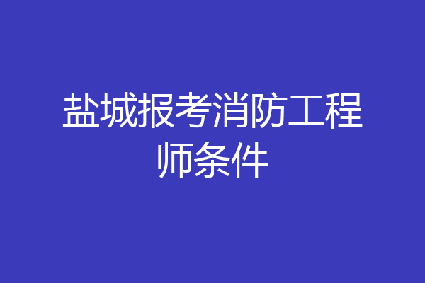 盐城报考消防工程师条件