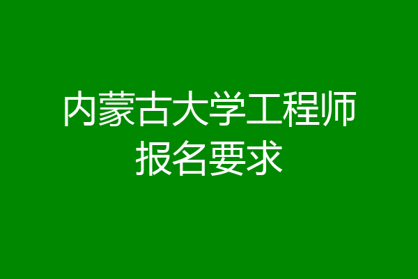 内蒙古大学工程师报名要求