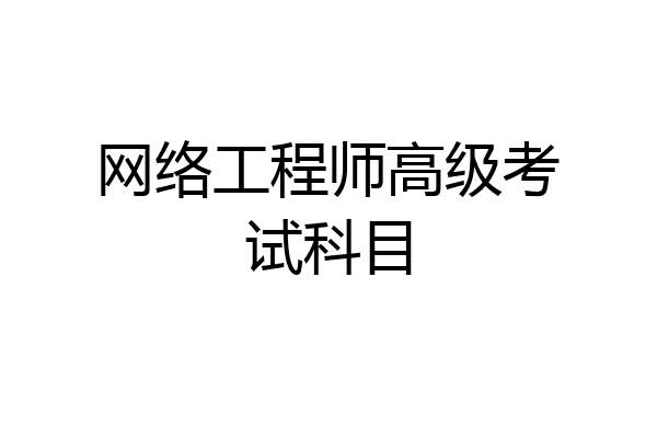 网络工程师高级考试科目