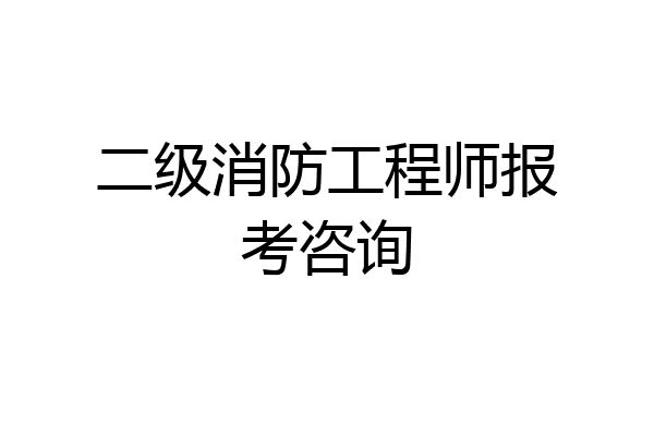 二级消防工程师报考咨询