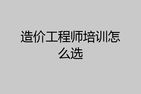 造价工程师培训怎么选