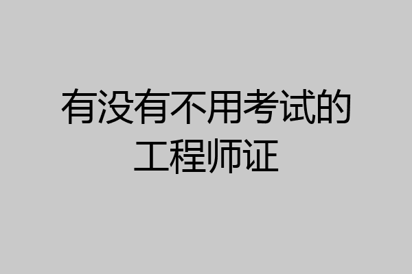 有没有不用考试的工程师证