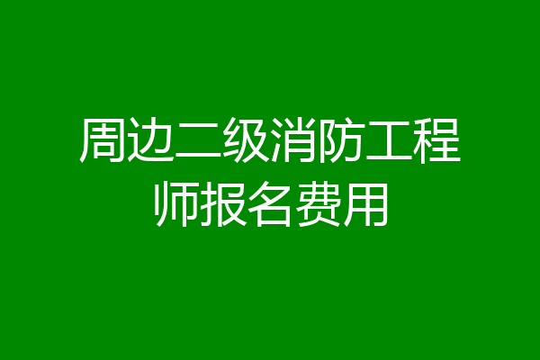 周边二级消防工程师报名费用