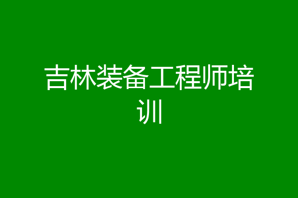 吉林装备工程师培训