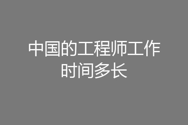 中国的工程师工作时间多长