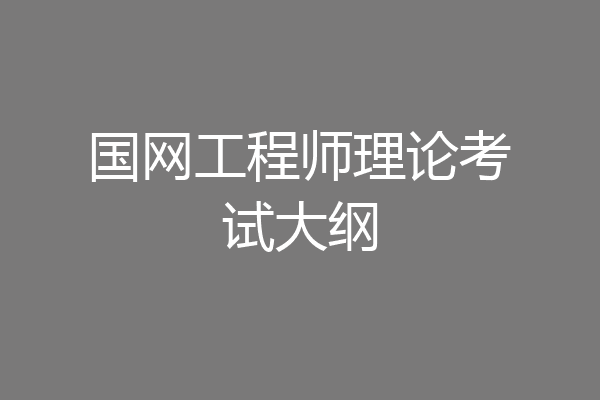 国网工程师理论考试大纲