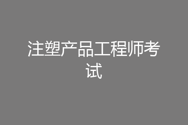 注塑产品工程师考试