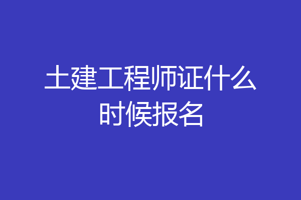土建工程师证什么时候报名
