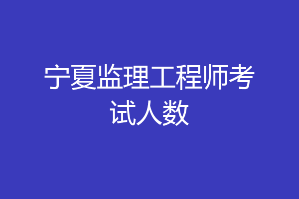 宁夏监理工程师考试人数