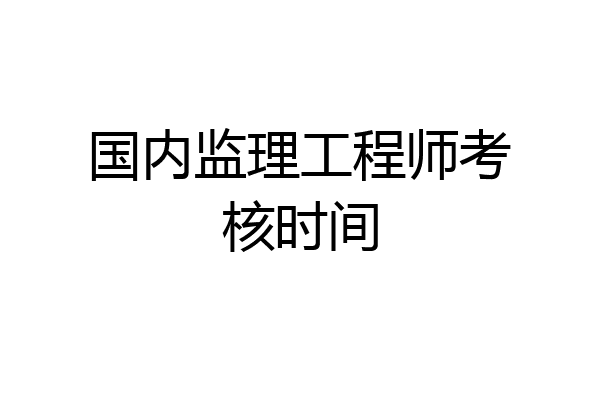 国内监理工程师考核时间