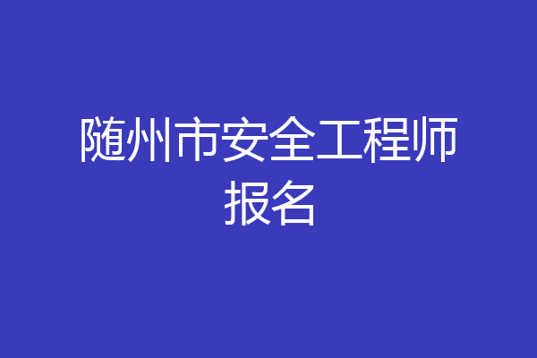 随州市安全工程师报名