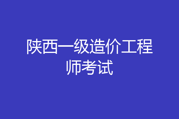陕西一级造价工程师考试