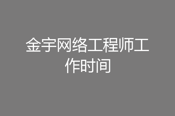 金宇网络工程师工作时间