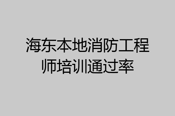 海东本地消防工程师培训通过率