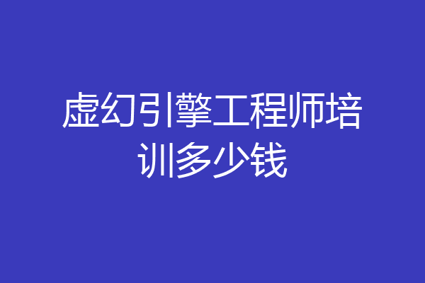 虚幻引擎工程师培训多少钱