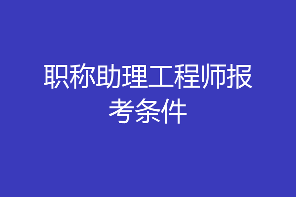 职称助理工程师报考条件