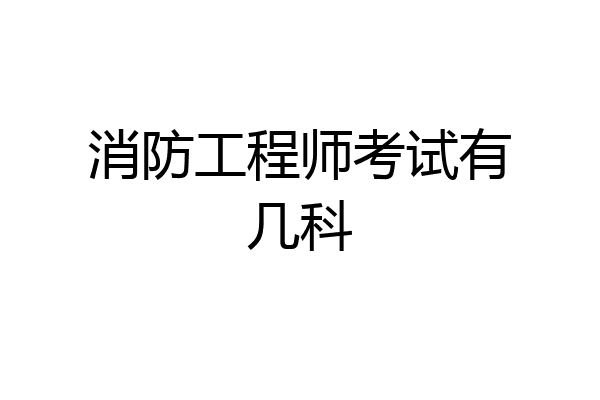 消防工程师考试有几科
