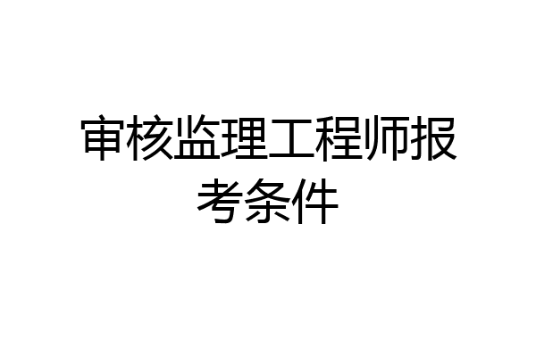 审核监理工程师报考条件