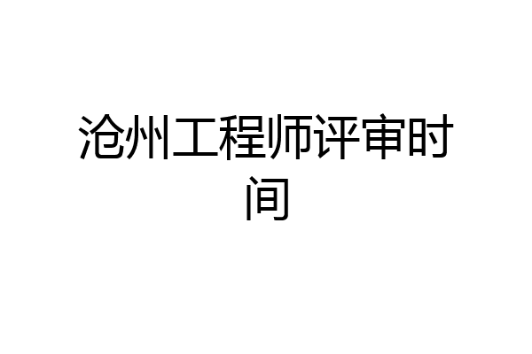 沧州工程师评审时间