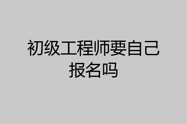 初级工程师要自己报名吗